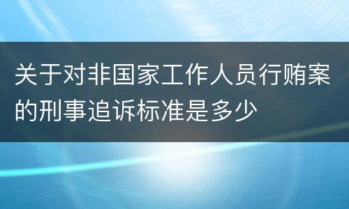 关于对非国家工作人员行贿案的刑事追诉标准是多少