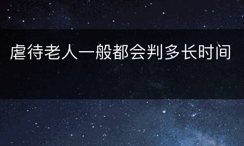 虐待老人一般都会判多长时间