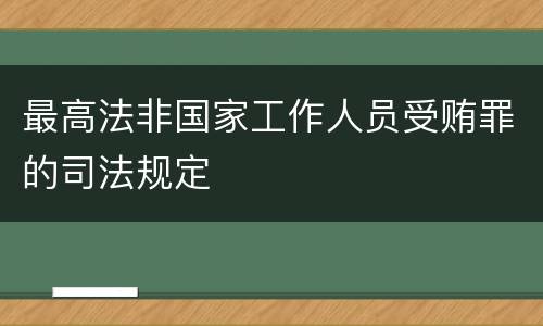 最高法非国家工作人员受贿罪的司法规定