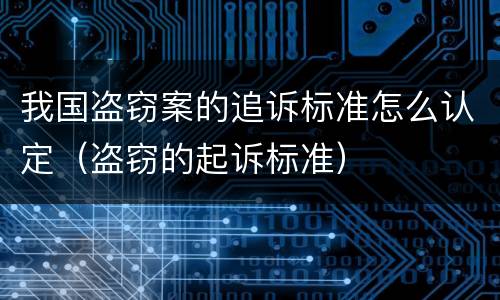 我国盗窃案的追诉标准怎么认定（盗窃的起诉标准）