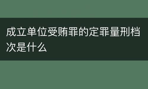 成立单位受贿罪的定罪量刑档次是什么