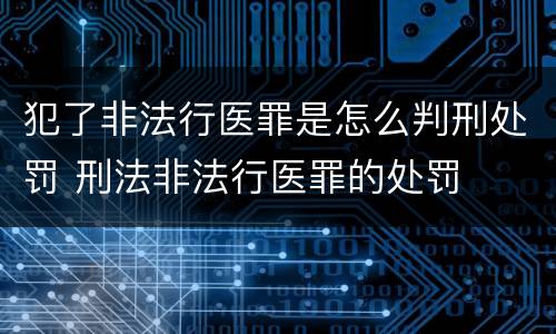 犯了非法行医罪是怎么判刑处罚 刑法非法行医罪的处罚