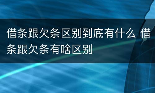 借条跟欠条区别到底有什么 借条跟欠条有啥区别