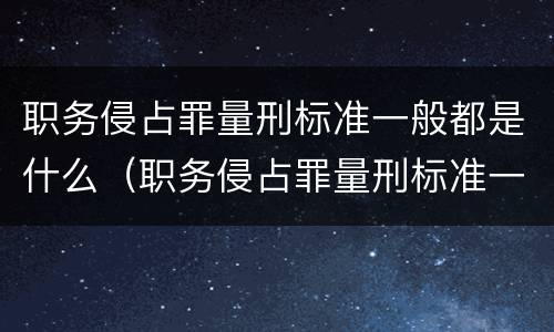 职务侵占罪量刑标准一般都是什么（职务侵占罪量刑标准一般都是什么罪名）