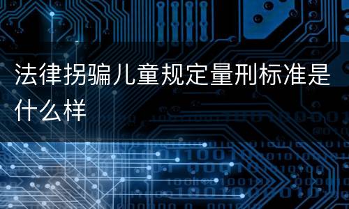 法律拐骗儿童规定量刑标准是什么样