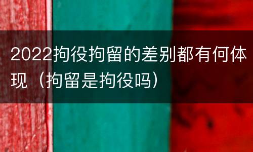 2022拘役拘留的差别都有何体现（拘留是拘役吗）
