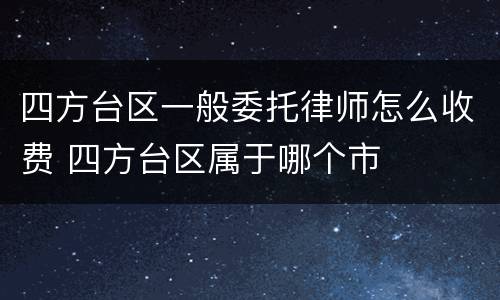 四方台区一般委托律师怎么收费 四方台区属于哪个市