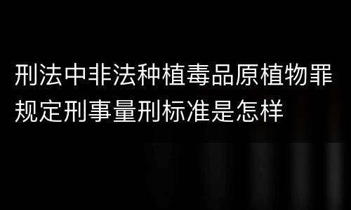 刑法中非法种植毒品原植物罪规定刑事量刑标准是怎样