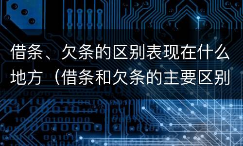 借条、欠条的区别表现在什么地方（借条和欠条的主要区别是什么?）