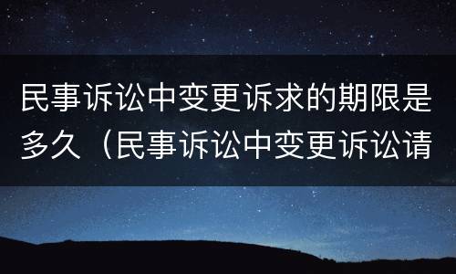 民事诉讼中变更诉求的期限是多久（民事诉讼中变更诉讼请求的时间规定）