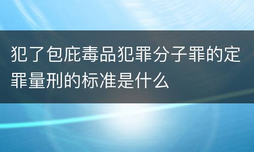 犯了包庇毒品犯罪分子罪的定罪量刑的标准是什么