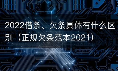 2022借条、欠条具体有什么区别（正规欠条范本2021）