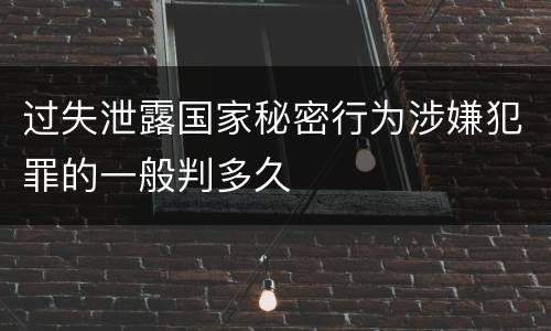 过失泄露国家秘密行为涉嫌犯罪的一般判多久