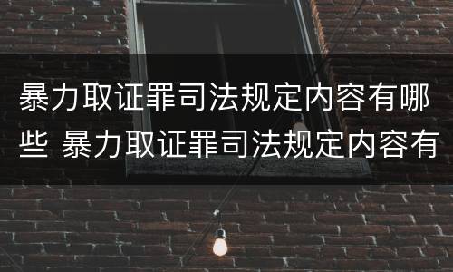 暴力取证罪司法规定内容有哪些 暴力取证罪司法规定内容有哪些方面