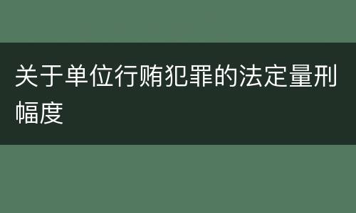 关于单位行贿犯罪的法定量刑幅度