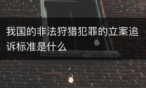 我国的非法狩猎犯罪的立案追诉标准是什么