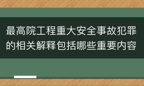 最高院工程重大安全事故犯罪的相关解释包括哪些重要内容