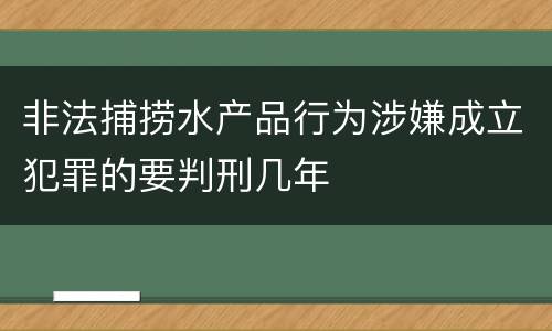 非法捕捞水产品行为涉嫌成立犯罪的要判刑几年