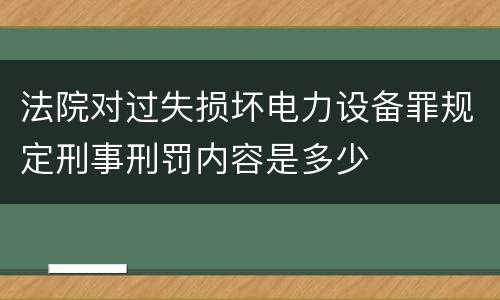 法院对过失损坏电力设备罪规定刑事刑罚内容是多少