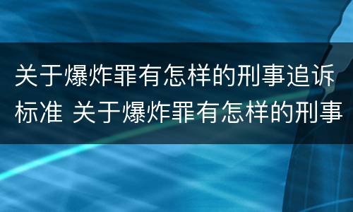 关于爆炸罪有怎样的刑事追诉标准 关于爆炸罪有怎样的刑事追诉标准规定