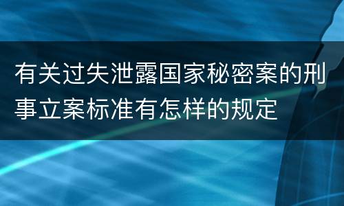 有关过失泄露国家秘密案的刑事立案标准有怎样的规定