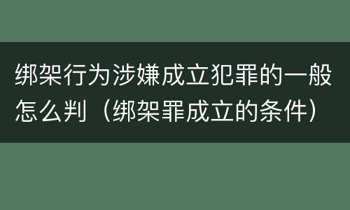 绑架行为涉嫌成立犯罪的一般怎么判（绑架罪成立的条件）