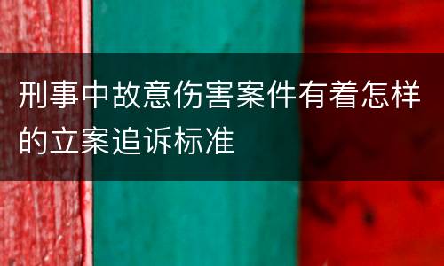 刑事中故意伤害案件有着怎样的立案追诉标准
