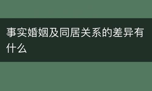 事实婚姻及同居关系的差异有什么