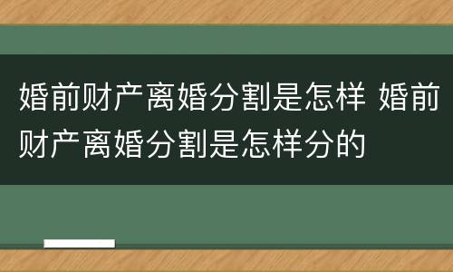 婚前财产离婚分割是怎样 婚前财产离婚分割是怎样分的