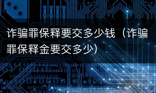 诈骗罪保释要交多少钱（诈骗罪保释金要交多少）