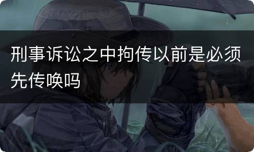 刑事诉讼之中拘传以前是必须先传唤吗