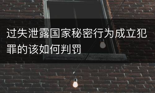 过失泄露国家秘密行为成立犯罪的该如何判罚