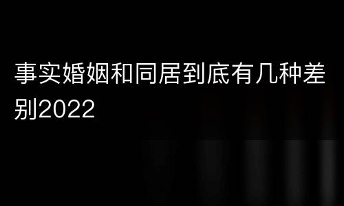 事实婚姻和同居到底有几种差别2022