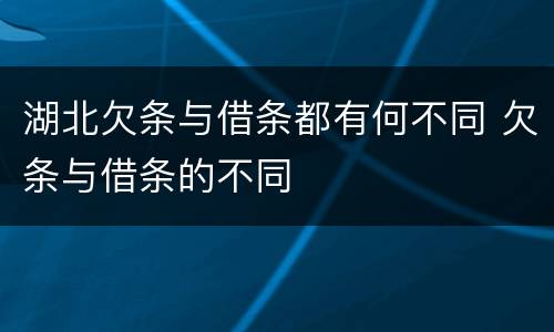 湖北欠条与借条都有何不同 欠条与借条的不同
