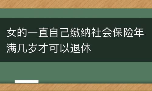 女的一直自己缴纳社会保险年满几岁才可以退休