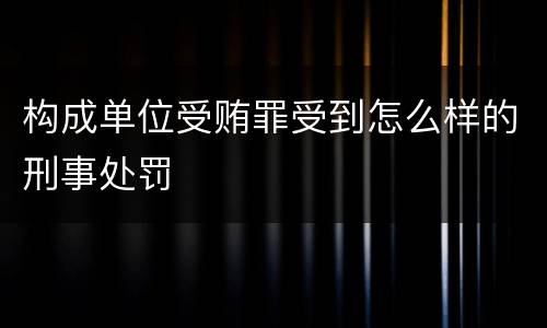 构成单位受贿罪受到怎么样的刑事处罚