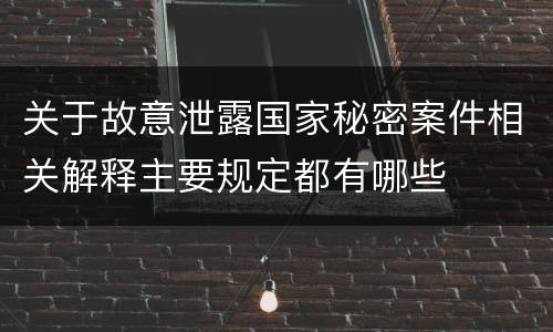 关于故意泄露国家秘密案件相关解释主要规定都有哪些