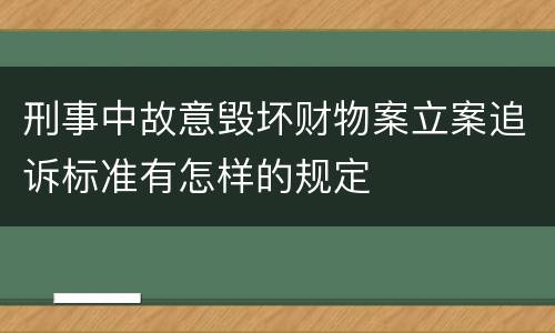 刑事中故意毁坏财物案立案追诉标准有怎样的规定