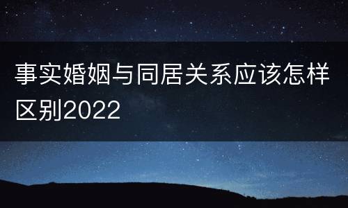 事实婚姻与同居关系应该怎样区别2022
