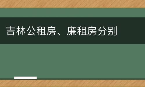 吉林公租房、廉租房分别