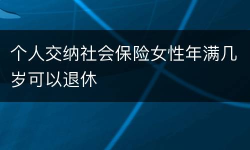 个人交纳社会保险女性年满几岁可以退休