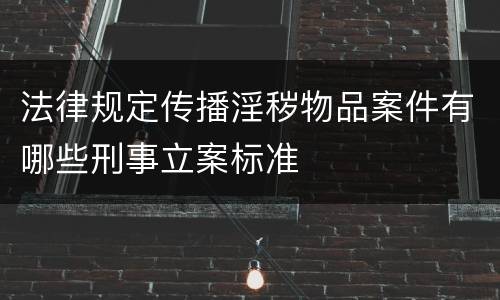 法律规定传播淫秽物品案件有哪些刑事立案标准
