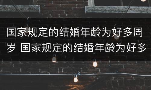 国家规定的结婚年龄为好多周岁 国家规定的结婚年龄为好多周岁了