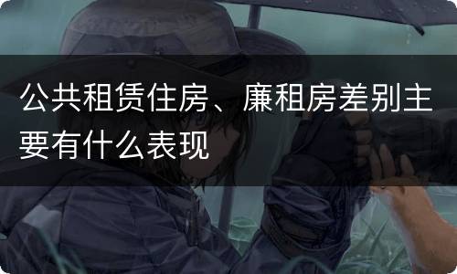 公共租赁住房、廉租房差别主要有什么表现