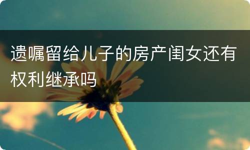 遗嘱留给儿子的房产闺女还有权利继承吗