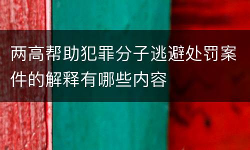 两高帮助犯罪分子逃避处罚案件的解释有哪些内容