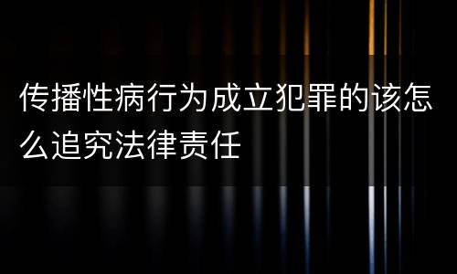 传播性病行为成立犯罪的该怎么追究法律责任