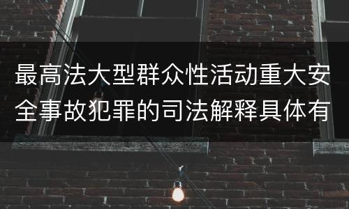 最高法大型群众性活动重大安全事故犯罪的司法解释具体有哪些