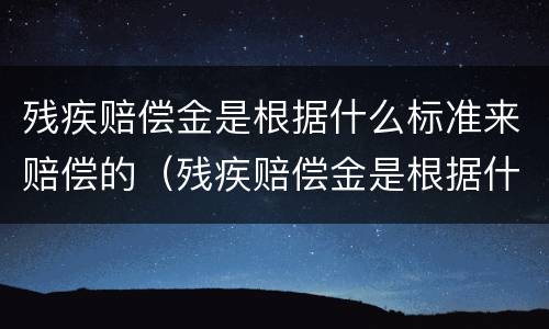 残疾赔偿金是根据什么标准来赔偿的（残疾赔偿金是根据什么标准来赔偿的呢）