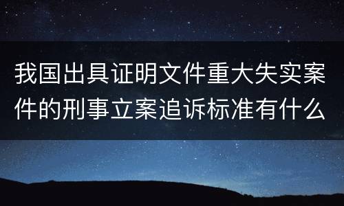 我国出具证明文件重大失实案件的刑事立案追诉标准有什么规定